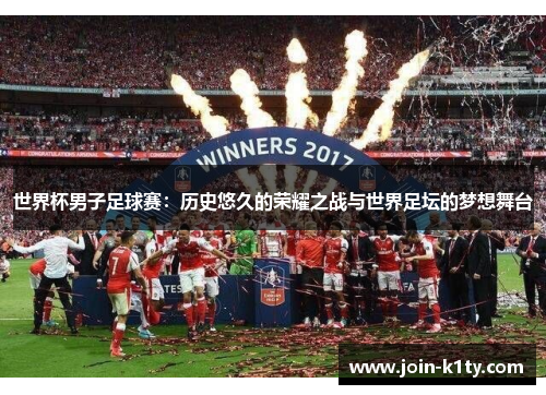 世界杯男子足球赛：历史悠久的荣耀之战与世界足坛的梦想舞台