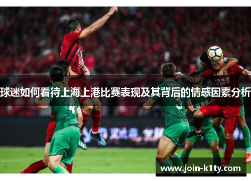 球迷如何看待上海上港比赛表现及其背后的情感因素分析