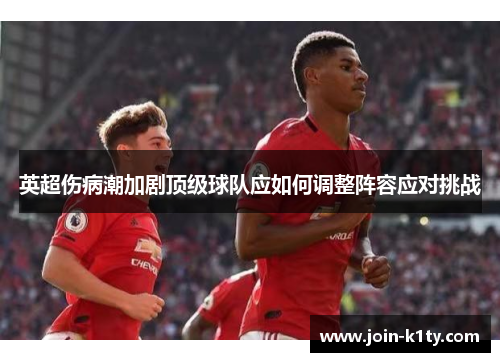 英超伤病潮加剧顶级球队应如何调整阵容应对挑战