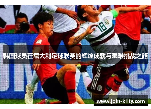 韩国球员在意大利足球联赛的辉煌成就与艰难挑战之路