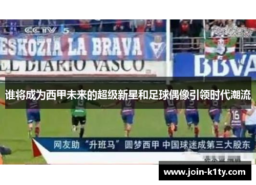 谁将成为西甲未来的超级新星和足球偶像引领时代潮流