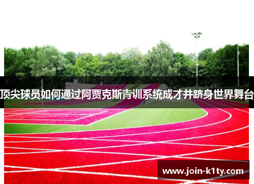 顶尖球员如何通过阿贾克斯青训系统成才并跻身世界舞台