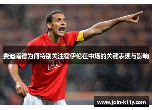 费迪南德为何特别关注霍伊伦在中场的关键表现与影响