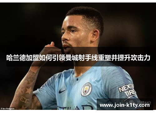 哈兰德加盟如何引领曼城射手线重塑并提升攻击力