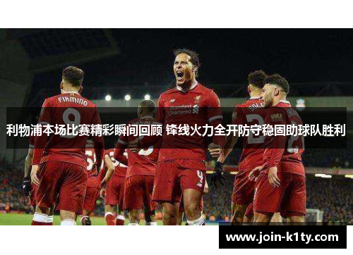 利物浦本场比赛精彩瞬间回顾 锋线火力全开防守稳固助球队胜利