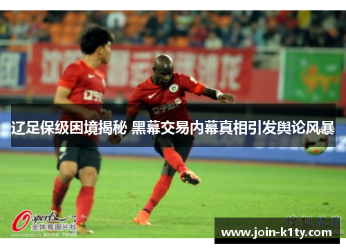 辽足保级困境揭秘 黑幕交易内幕真相引发舆论风暴