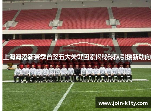 上海海港新赛季首签五大关键因素揭秘球队引援新动向