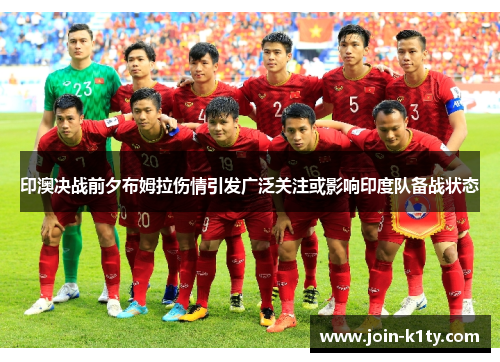印澳决战前夕布姆拉伤情引发广泛关注或影响印度队备战状态