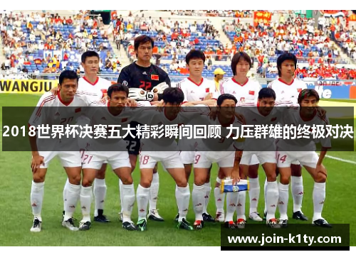2018世界杯决赛五大精彩瞬间回顾 力压群雄的终极对决